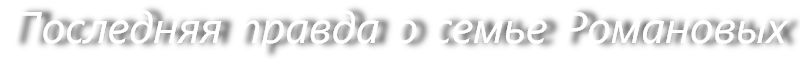 Последняя правда о семье Романовых